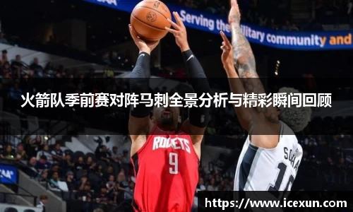 火箭队季前赛对阵马刺全景分析与精彩瞬间回顾