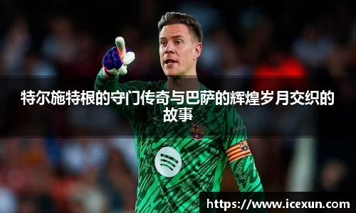 特尔施特根的守门传奇与巴萨的辉煌岁月交织的故事