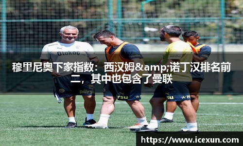 穆里尼奥下家指数：西汉姆&诺丁汉排名前二，其中也包含了曼联